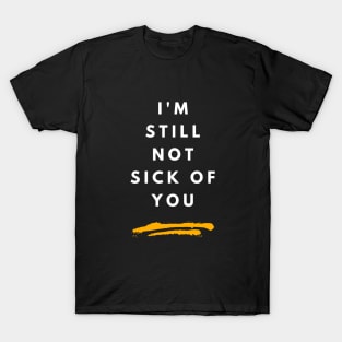 I'm Still Not Sick Of You T-Shirt